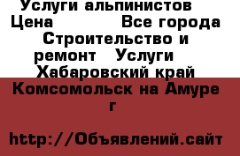 Услуги альпинистов. › Цена ­ 3 000 - Все города Строительство и ремонт » Услуги   . Хабаровский край,Комсомольск-на-Амуре г.